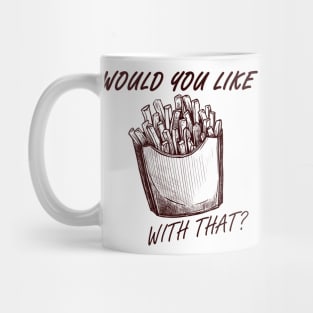 Would you like fries with that? Mug